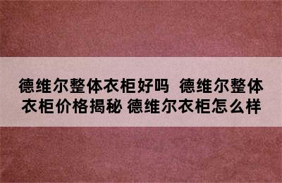 德维尔整体衣柜好吗  德维尔整体衣柜价格揭秘 德维尔衣柜怎么样